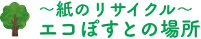 ～紙のリサイクル～エコぽすとの場所